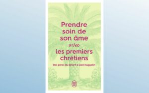 PRENDRE SOIN DE SON AME... AVEC LES PREMIERS CHRETIENS - DES PERES DU DESERT A SAINT AUGUSTIN
